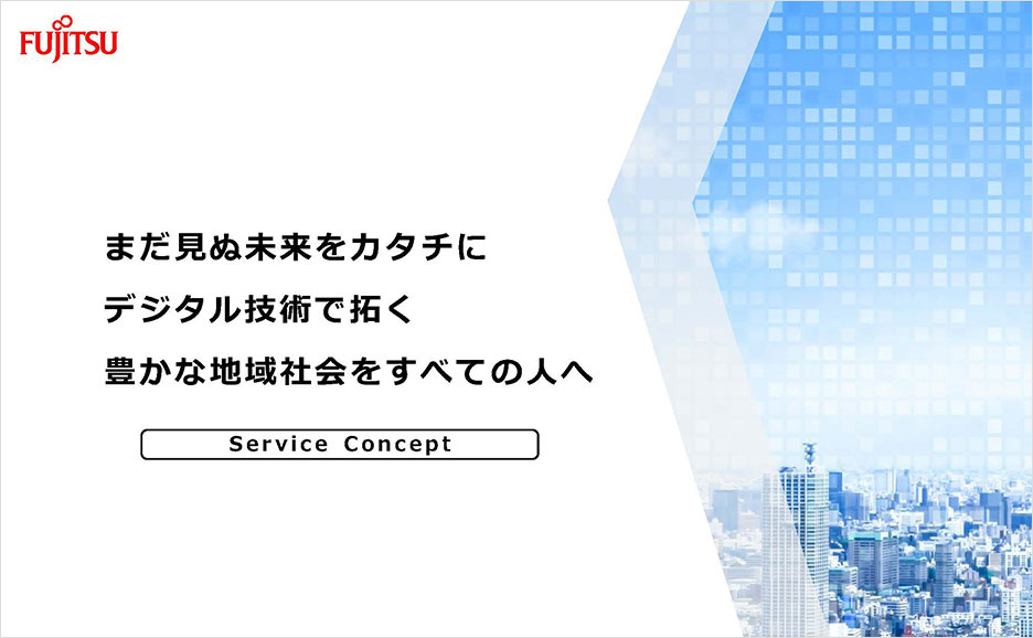 まだ見ぬ未来をカタチに。デジタル技術で拓く。豊かな地域社会をすべての人へ。Service Concept