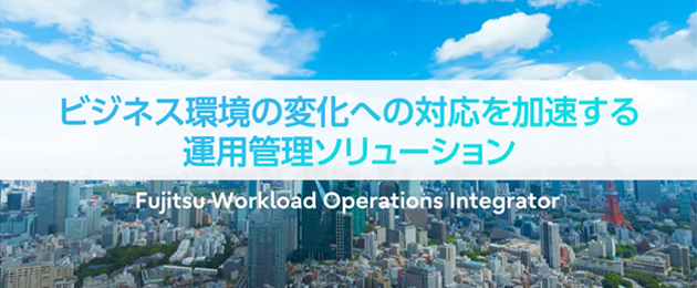 ビジネス環境の変化への対応を加速する運用管理ソリューション Fujitsu Workload Operations Integrator