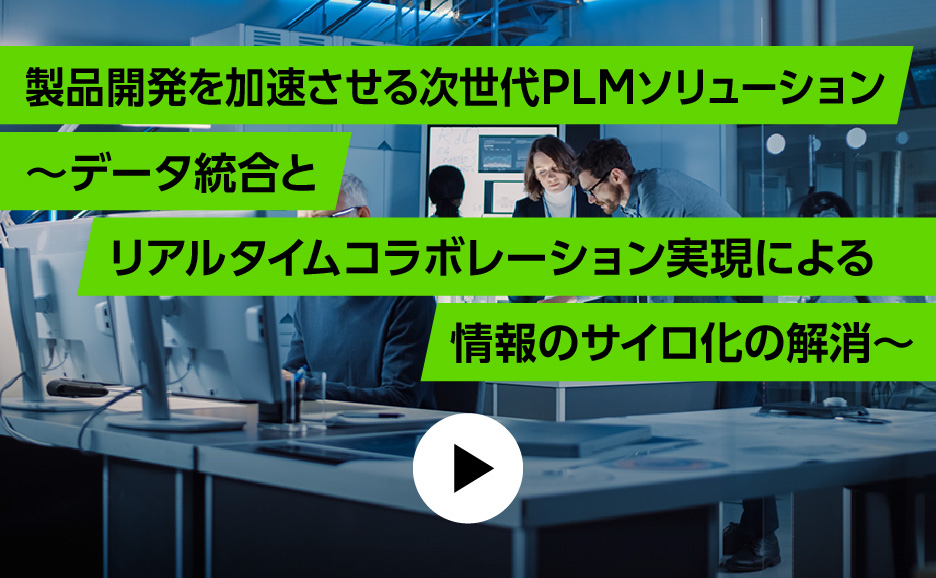 製品開発を加速させる次世代PLMソリューション～ データ統合とリアルタイムコラボレーション実現による情報のサイロ化の解消～