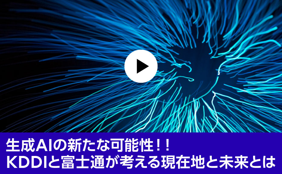 生成AIの新たな可能性！！KDDIと富士通が考える現在地と未来とは