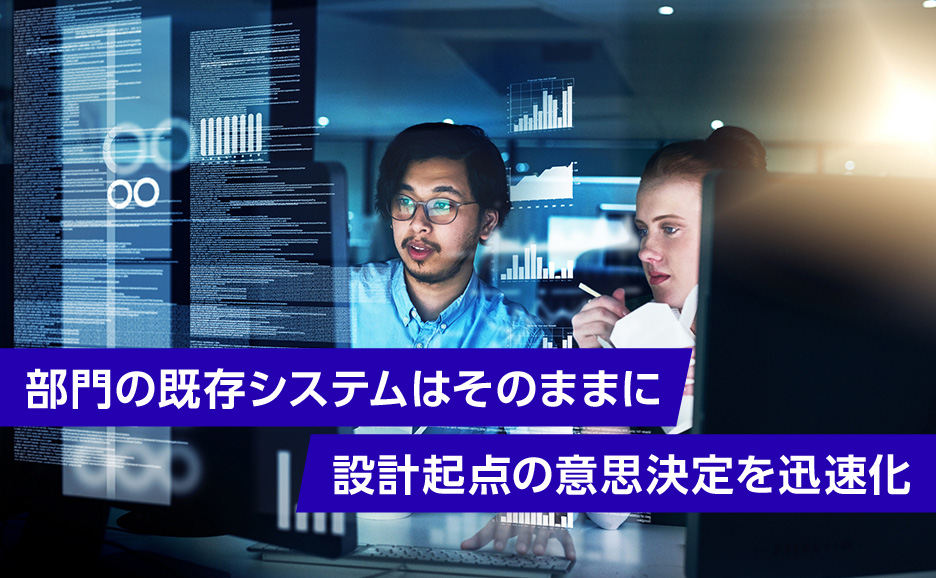 部門の既存システムはそのままに設計起点の意思決定を迅速化