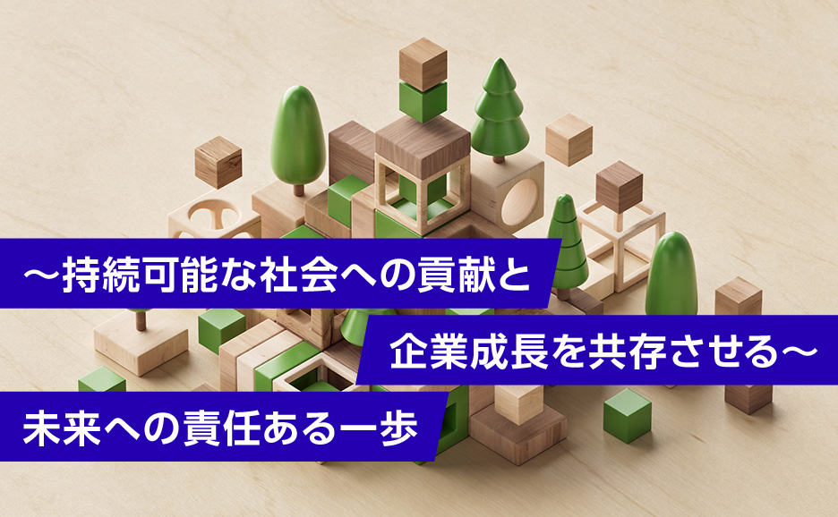 ～持続可能な社会への貢献と企業成長を共存させる～未来への責任ある一歩