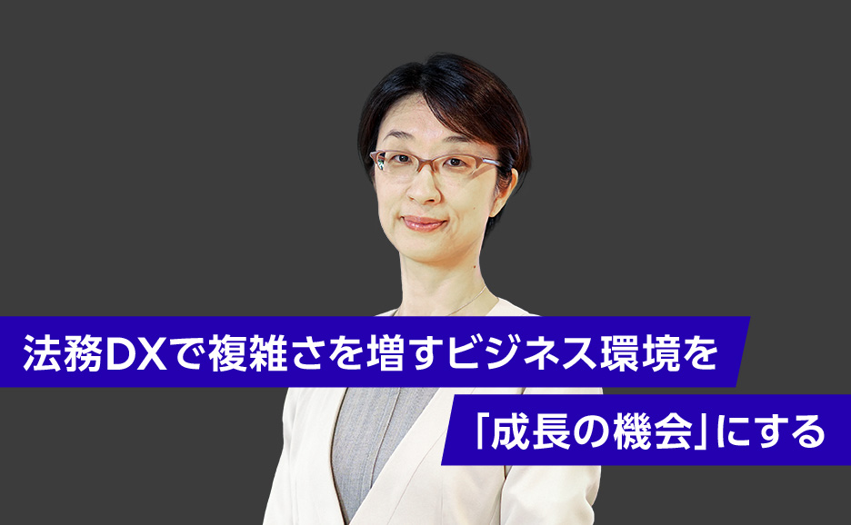 法務DXで複雑さを増すビジネス環境を「成長の機会」にする