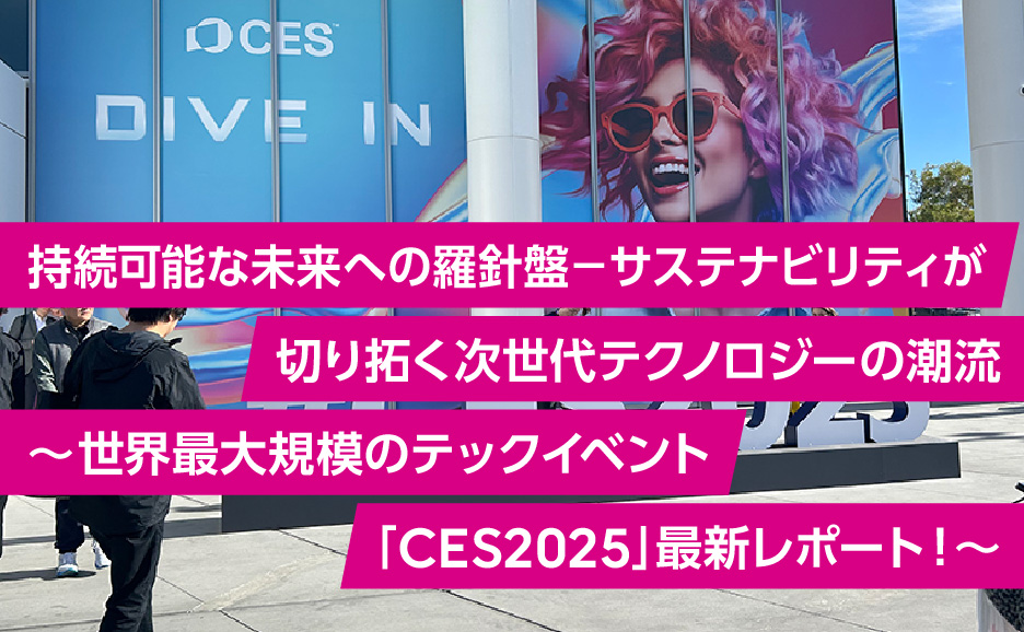 持続可能な未来への羅針盤－サステナビリティが切り拓く次世代テクノロジーの潮流～世界最大規模のテックイベント「CES2025」最新レポート～