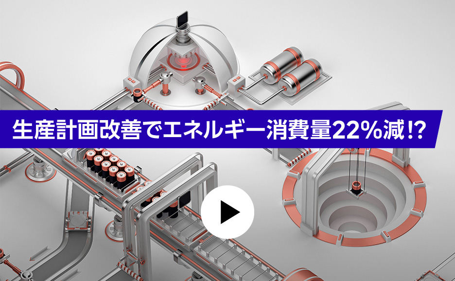 生産計画改善でエネルギー消費量22%減！？デモ動画で秘訣を解説