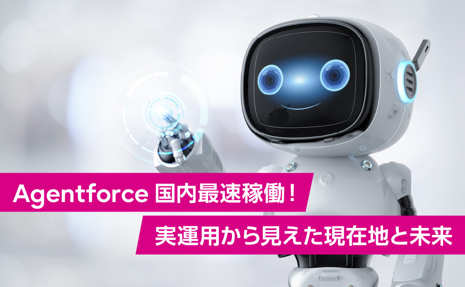 【3月12日セッション】Agentforce国内最速稼働！実運用から見えた現在地と未来