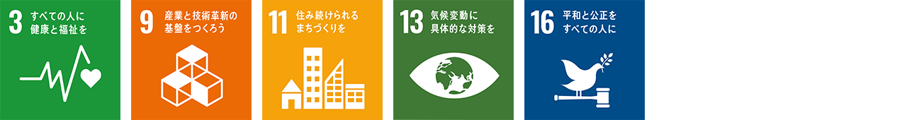 SDGs目標3 すべての人に健康と福祉を SDGs目標9 産業と技術革新の基盤をつくろう SDGs目標11 住み続けられるまちづくりを SDGs目標13 気候変動に具体的な対策を SDGs目標16 平和と公正をすべての人に