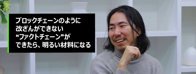 ブロックチェーンのように、改ざんできない❝ファクトチェーン❞ができたら、明るい材料になる